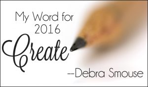 My Word for 2016 is Create (by Debra Smouse)